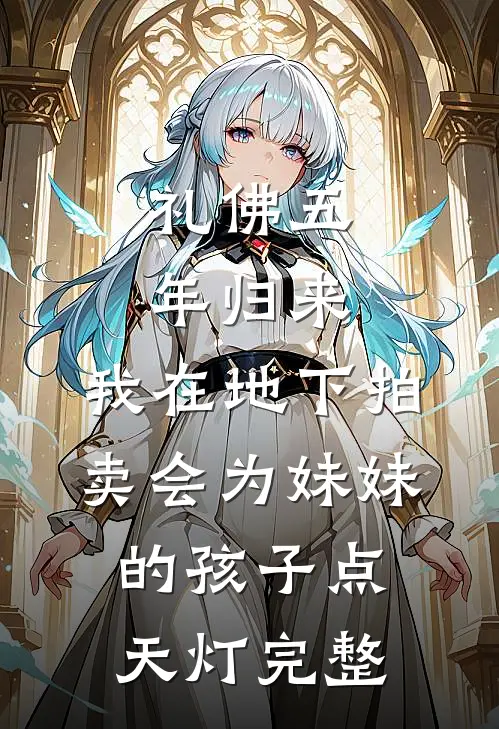 礼佛五年归来，我在地下拍卖会为妹妹的孩子点天灯完整