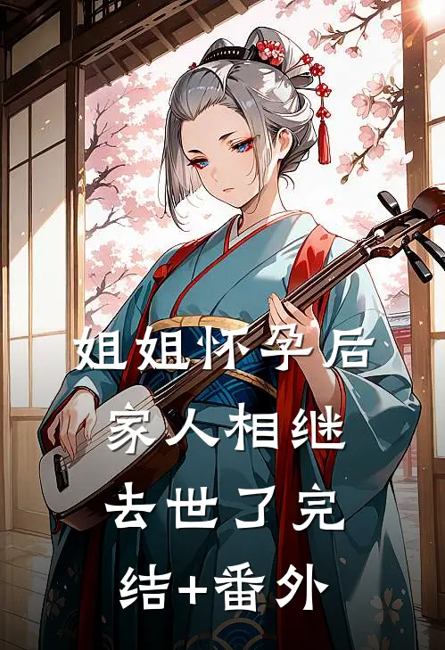 姐姐怀孕后，家人相继去世了完结+番外