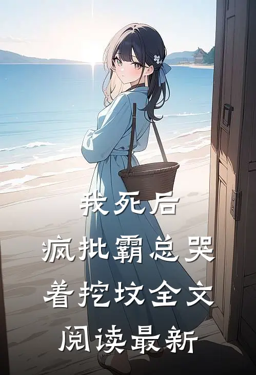 我死后，疯批霸总哭着挖坟全文阅读最新