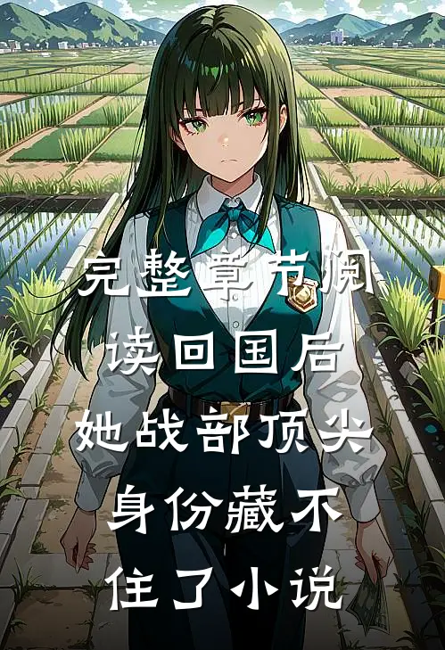 完整章节阅读回国后,她战部顶尖身份藏不住了 小说