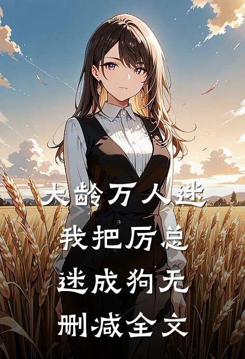 大龄万人迷，我把厉总迷成狗无删减全文