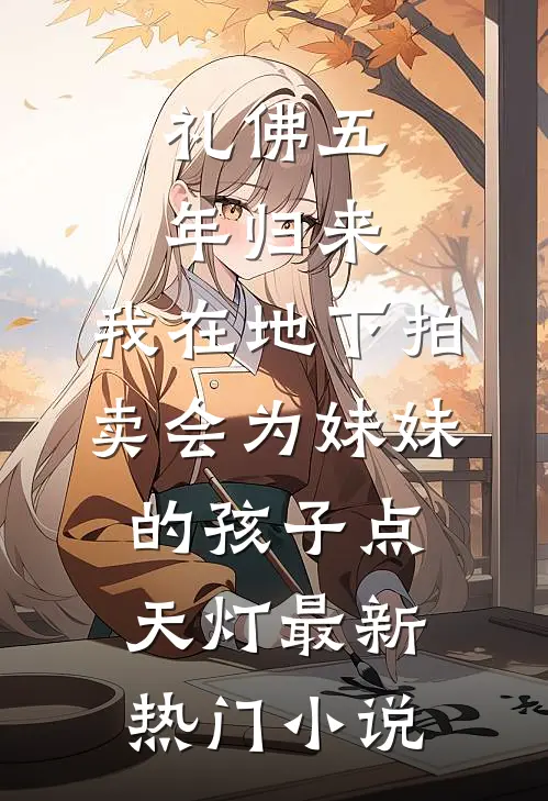 礼佛五年归来，我在地下拍卖会为妹妹的孩子点天灯最新热门小说