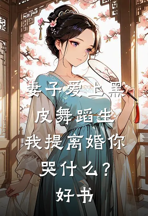 妻子爱上黑皮舞蹈生，我提离婚你哭什么？好书