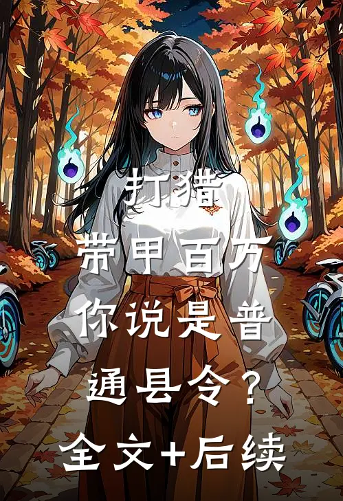 打猎：带甲百万，你说是普通县令？全文+后续