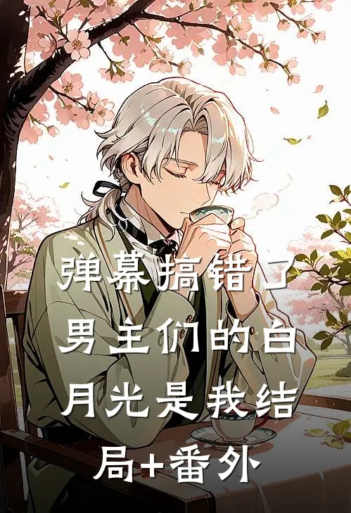 弹幕搞错了，男主们的白月光是我结局+番外