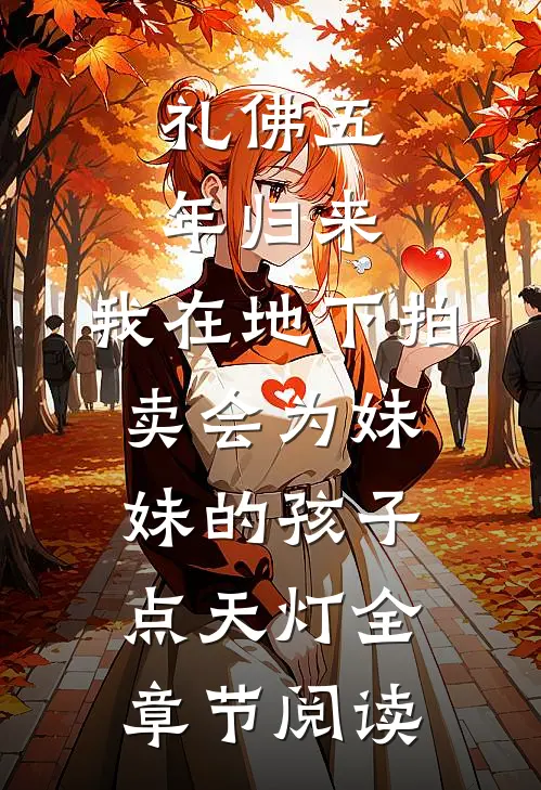 礼佛五年归来，我在地下拍卖会为妹妹的孩子点天灯全章节阅读