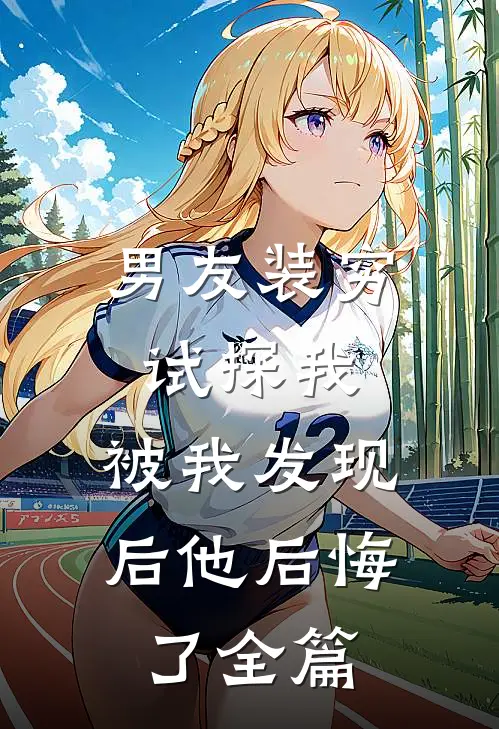 男友装穷试探我,被我发现后他后悔了全篇免费阅读