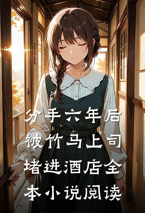 分手六年后，被竹马上司堵进酒店全本小说阅读