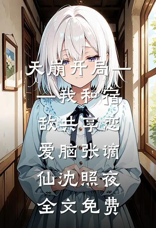 天崩开局——我和宿敌共享恋爱脑张谪仙沈照夜全文免费