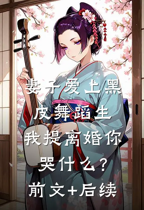 妻子爱上黑皮舞蹈生，我提离婚你哭什么？前文+后续