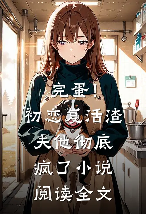 完蛋！初恋复活，渣夫他彻底疯了小说阅读全文