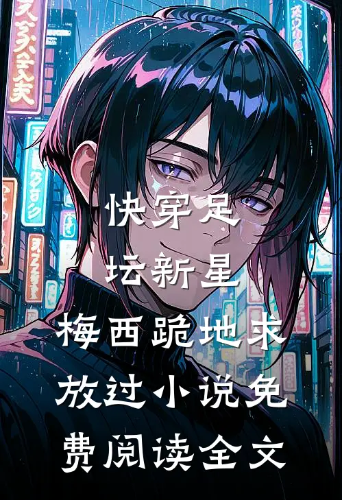 快穿足坛新星，梅西跪地求放过小说免费阅读全文