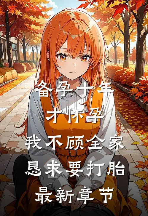 备孕十年才怀孕，我不顾全家恳求要打胎最新章节