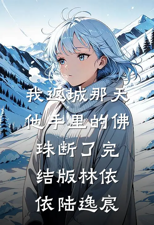 我返城那天，他手里的佛珠断了完结版林依依陆逸宸