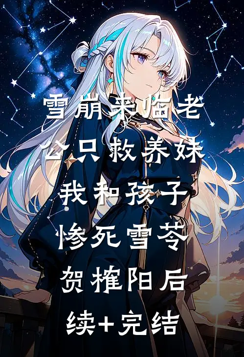 雪崩来临老公只救养妹，我和孩子惨死雪苓贺榷阳后续+完结