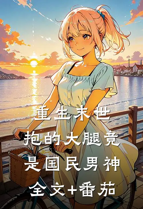 重生末世：抱的大腿竟是国民男神全文+番茄