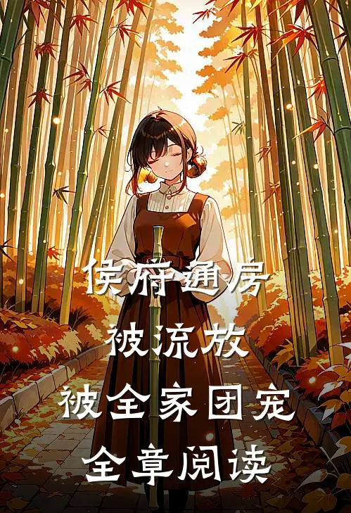 侯府通房被流放，被全家团宠全章阅读