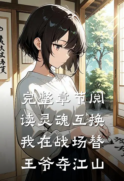 完整章节阅读灵魂互换：我在战场替王爷夺江山