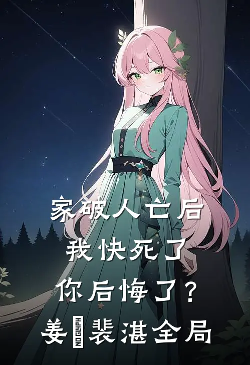 家破人亡后我快死了，你后悔了？姜婳裴湛全局