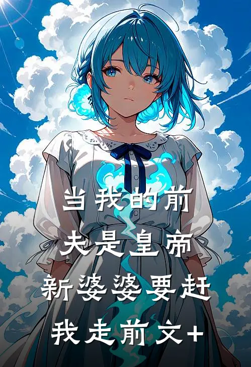 当我的前夫是皇帝，新婆婆要赶我走前文+