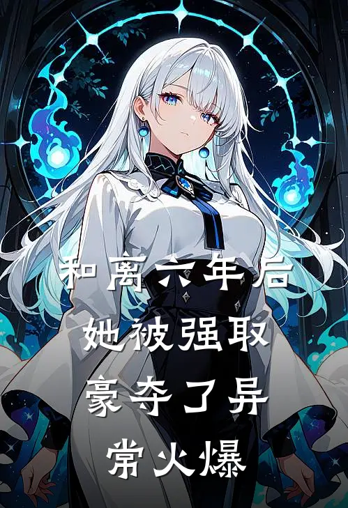 和离六年后，她被强取豪夺了异常火爆
