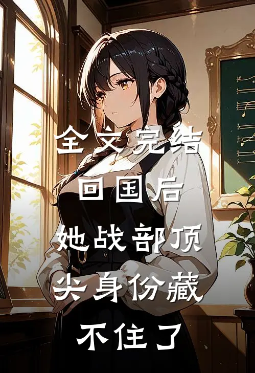 全文完结回国后，她战部顶尖身份藏不住了