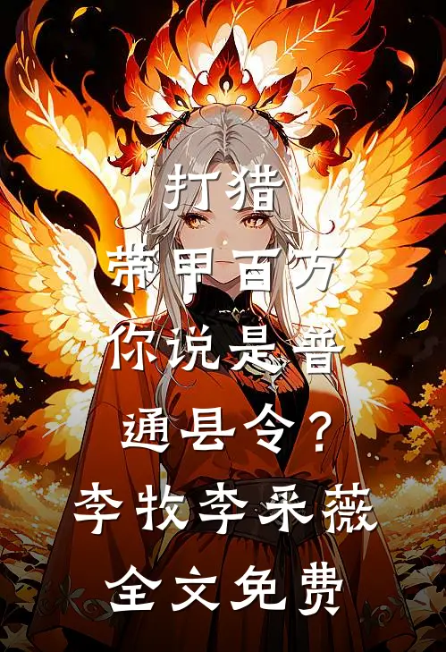 打猎：带甲百万，你说是普通县令？李牧李采薇全文免费
