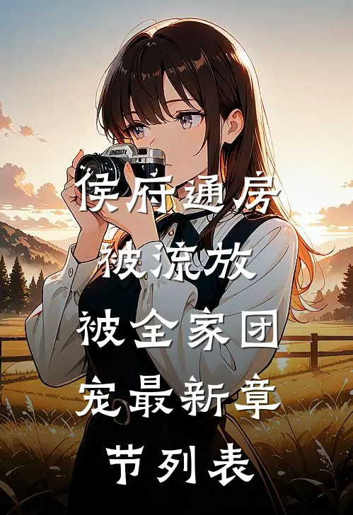 侯府通房被流放，被全家团宠最新章节列表