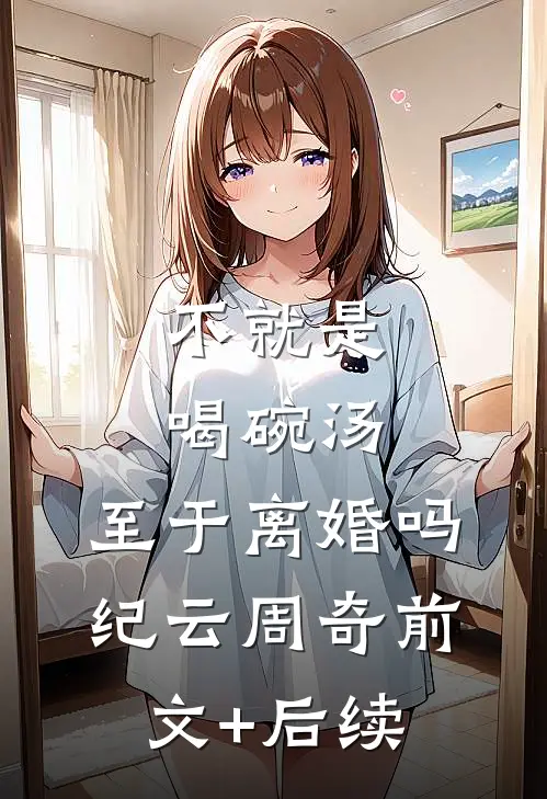 不就是喝碗汤，至于离婚吗纪云周奇前文+后续