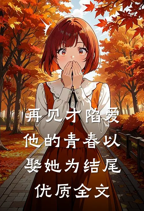 再见才陷爱：他的青春以娶她为结尾优质全文