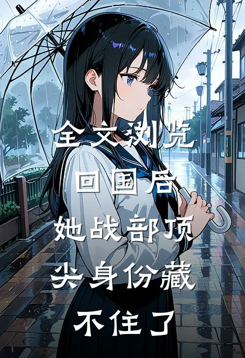 全文浏览回国后，她战部顶尖身份藏不住了