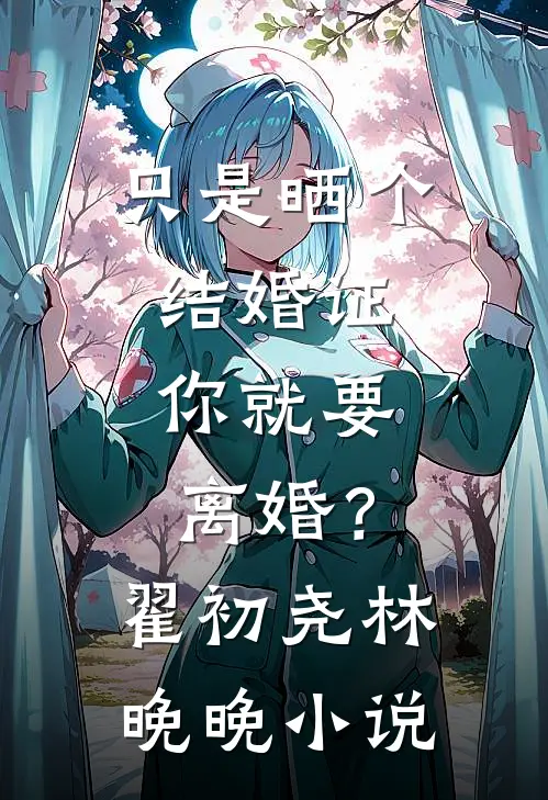 只是晒个结婚证，你就要离婚？翟初尧林晚晚小说