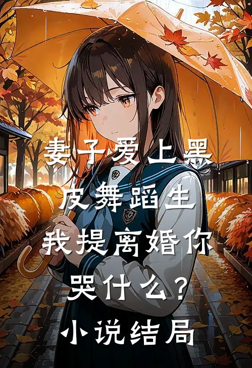 妻子爱上黑皮舞蹈生，我提离婚你哭什么？小说结局
