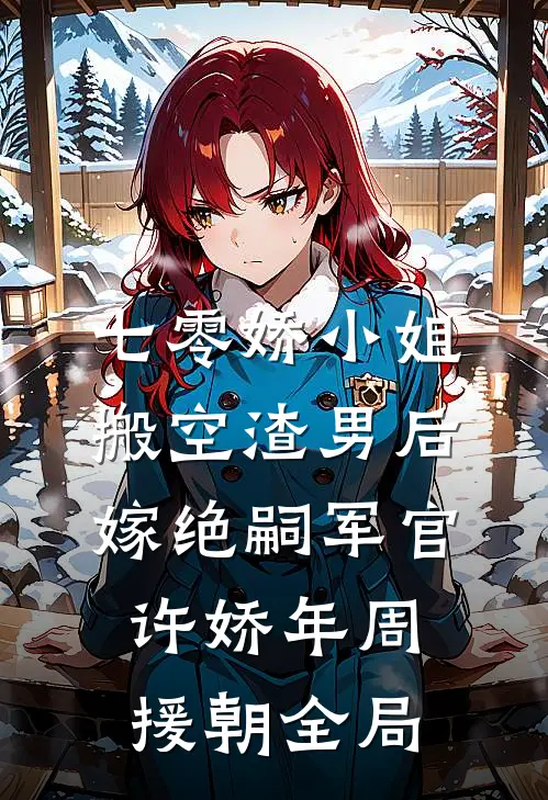 七零娇小姐搬空渣男后嫁绝嗣军官许娇年周援朝全局
