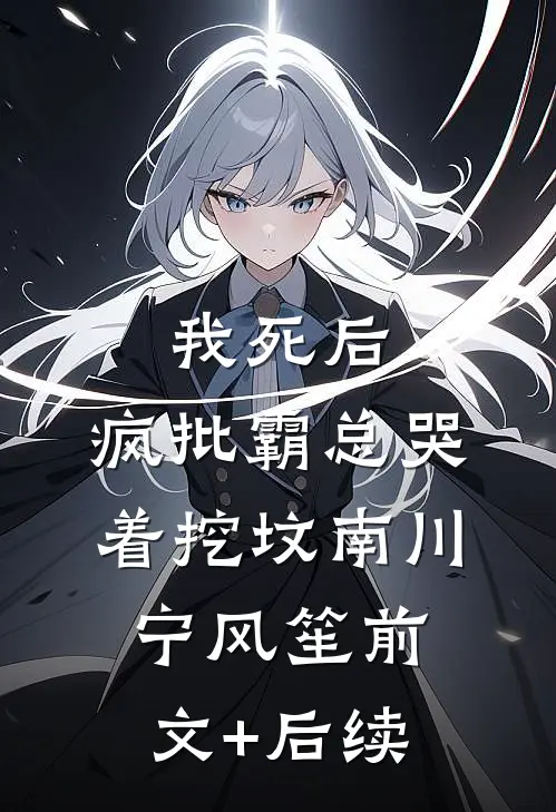 我死后，疯批霸总哭着挖坟南川宁风笙前文+后续