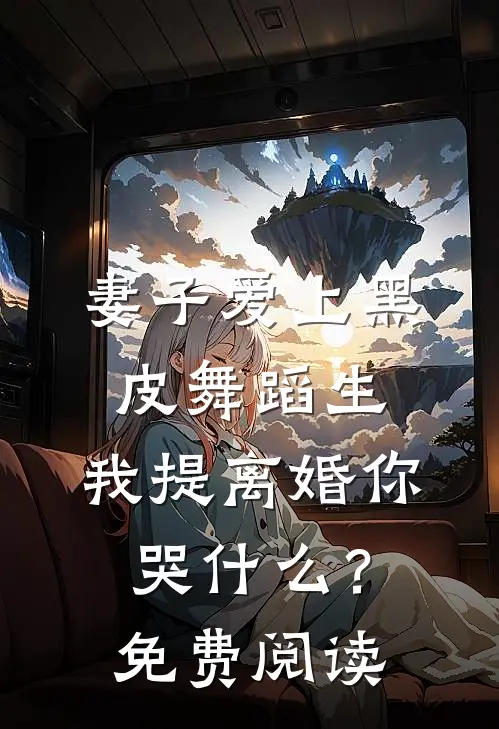 妻子爱上黑皮舞蹈生，我提离婚你哭什么？免费阅读