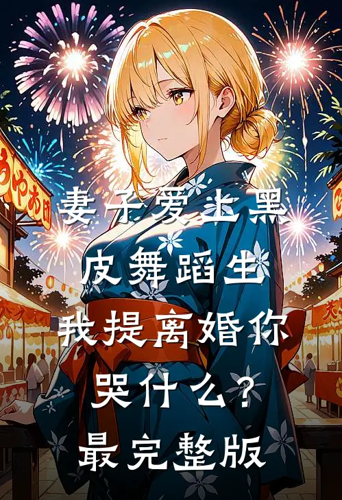 妻子爱上黑皮舞蹈生，我提离婚你哭什么？最完整版