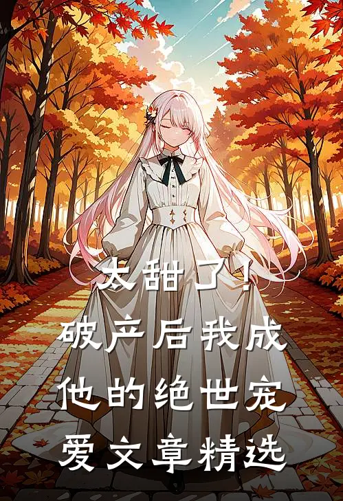 太甜了！破产后，我成他的绝世宠爱文章精选