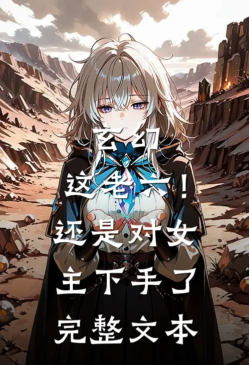 玄幻这老六!还是对女主下手了完整文本免费阅读