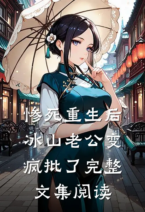 惨死重生后，冰山老公变疯批了完整文集阅读