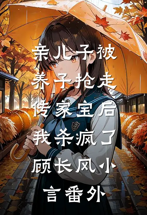 亲儿子被养子抢走传家宝后，我杀疯了顾长风小言番外