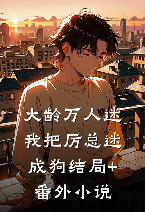 大龄万人迷，我把厉总迷成狗结局+番外小说