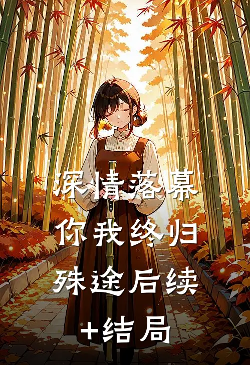 深情落幕，你我终归殊途后续+结局