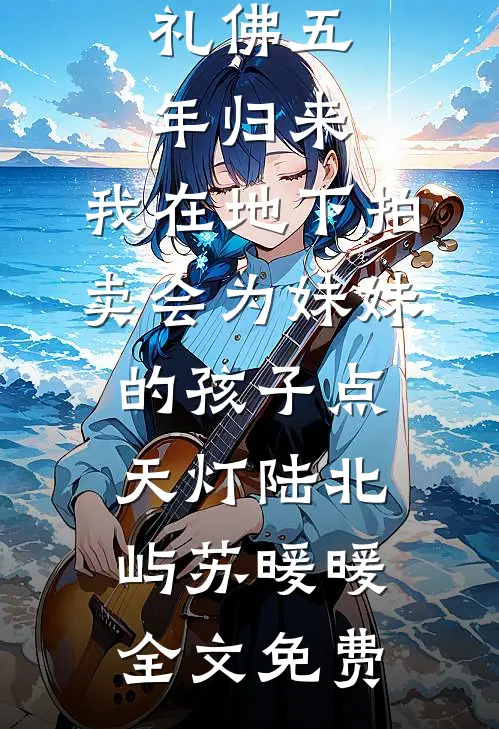 礼佛五年归来，我在地下拍卖会为妹妹的孩子点天灯陆北屿苏暖暖全文免费