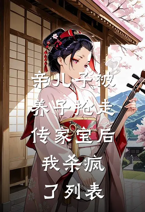 亲儿子被养子抢走传家宝后，我杀疯了列表