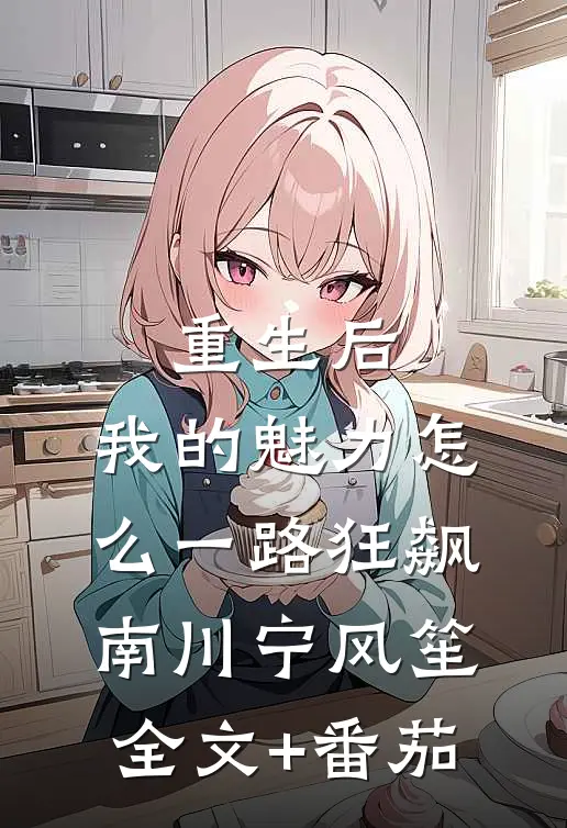 重生后，我的魅力怎么一路狂飙南川宁风笙全文+番茄