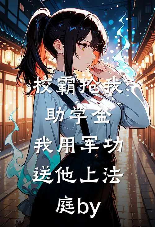 校霸抢我助学金，我用军功送他上法庭by