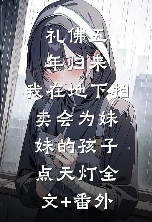 礼佛五年归来，我在地下拍卖会为妹妹的孩子点天灯全文+番外