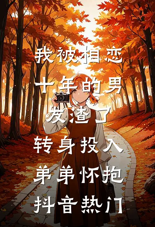 我被相恋十年的男友渣了，转身投入弟弟怀抱抖音热门