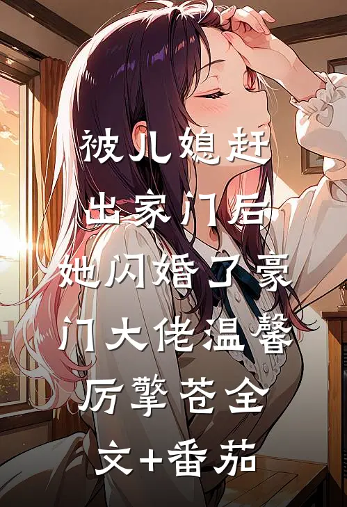 被儿媳赶出家门后，她闪婚了豪门大佬温馨厉擎苍全文+番茄